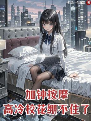 加钟按摩高冷校花崩不住了笔趣阁