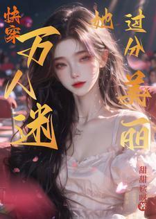 万人迷她过分美丽免费阅读