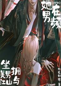 她在男频坐拥美男与江山(NPH)红豆奶猹著