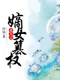 重生之嫡女谋嫁全文免费阅读全文