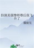 扮演美强惨师尊后我飞升了TXT