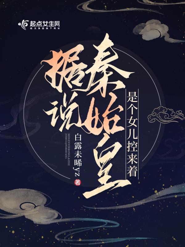 据说秦始皇是个女儿控来着gl
