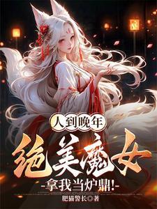 人到晚年绝美魔女拿我当炉鼎免费阅